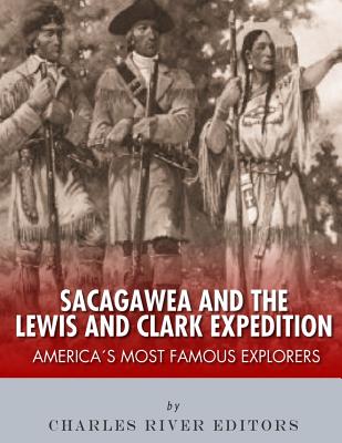 Sacagawea and the Lewis & Clark Expedition: America's Most Famous Explorers - Charles River Editors