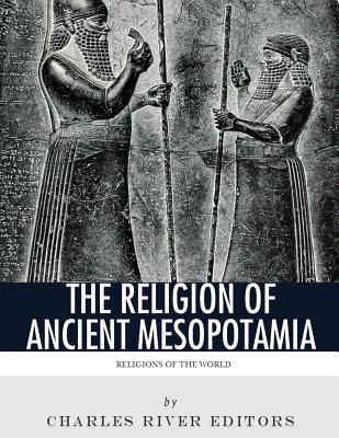 Religions of the World: The Religion of Ancient Mesopotamia - Charles River Editors