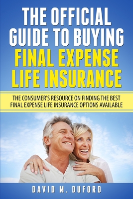 The Official Guide To Buying Final Expense Life Insurance: The Consumer's Resource On Finding The Best Final Expense Life Insurance Options Available - David M. Duford