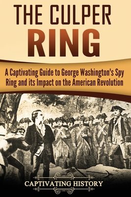 The Culper Ring: A Captivating Guide to George Washington's Spy Ring and its Impact on the American Revolution - Captivating History