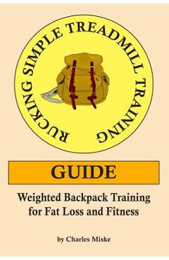 Coperta cărții 'Rucking Simple Treadmill Training Guide: Weighted Backpack Training for Fat Loss and Fitness - Charles Miske'