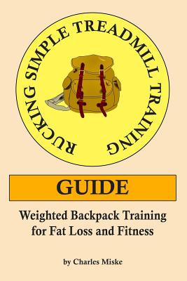 Rucking Simple Treadmill Training Guide: Weighted Backpack Training for Fat Loss and Fitness - Charles Miske
