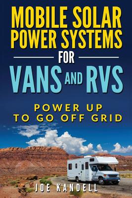 Mobile Solar Power Systems for Vans and RVs: Power Up to Go Off Grid - Joe Kandell