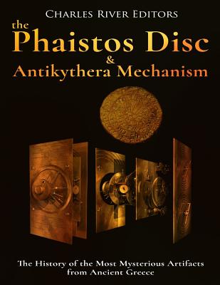 The Phaistos Disc and Antikythera Mechanism: The History of the Most Mysterious Artifacts from Ancient Greece - Charles River Editors