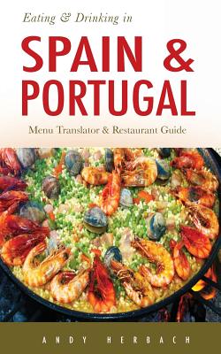 Eating & Drinking in Spain and Portugal: Spanish and Portuguese Menu Translators and Restaurant Guide - Andy Herbach