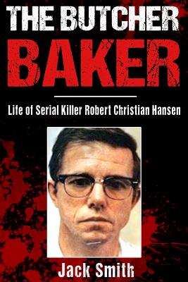 The Butcher Baker: Life of Serial Killer Robert Christian Hansen - Jack Smith