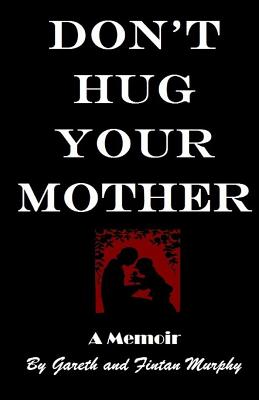 Don't Hug Your Mother: The fascinating true story - Gareth Murphy