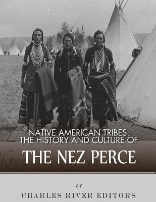 Native American Tribes: The History and Culture of the Nez Perce - Charles River Editors