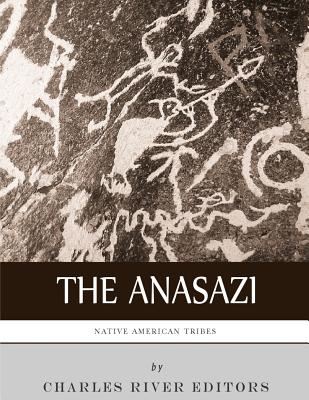 Native American Tribes: The History and Culture of the Anasazi (Ancient Pueblo) - Charles River Editors