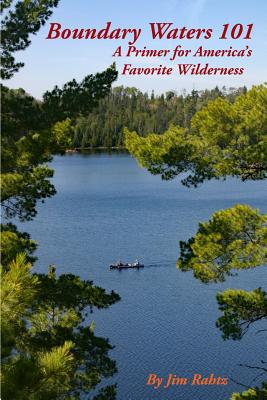 Boundary Waters 101: A Primer for America's Favorite Wilderness - Jim Rahtz