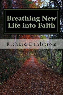 Breathing New Life into Faith: Ancient Spiritual Practices for the 21st Century - Richard P. Dahlstrom