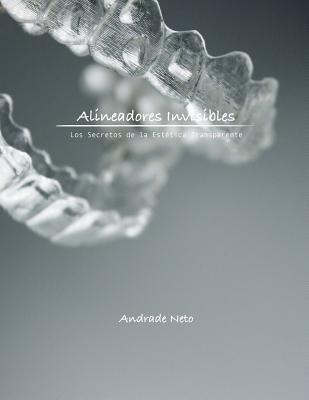 Alineadores Invisibles: Los secretos de la estetica transparente - Andrade Neto