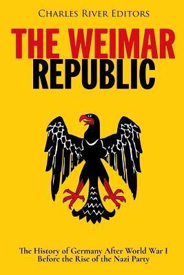 The Weimar Republic: The History of Germany After World War I Before the Rise of the Nazi Party - Charles River Editors