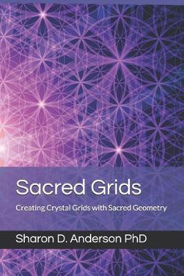Sacred Grids: Creating Crystal Grids with Sacred Geometry - Sharon D. Anderson