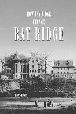 How Bay Ridge Became Bay Ridge - Henry Stewart