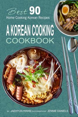 A Korean Cooking Cookbook: Best 90 Home Cooking Korean Recipes - Jaehyun Hwan