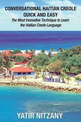 Conversational Haitian Creole Quick and Easy: The Most Innovative Technique to Learn the Haitian Creole Language, Kreyol - Yatir Nitzany