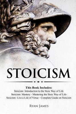 Stoicism: 3 Books in One - Stoicism: Introduction to the Stoic Way of Life, Stoicism Mastery: Mastering the Stoic Way of Life, S - Ryan James
