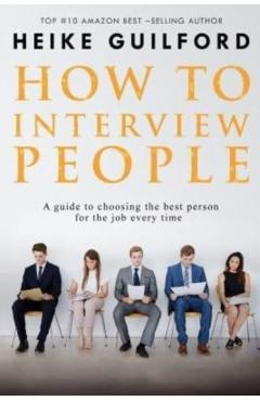 How To Interview People: A guide to choosing the best person for the job every time - Heike Guilford