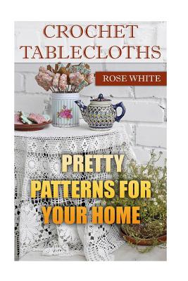 Crochet Tablecloths: Pretty Patterns for Your Home: (Crochet Stitches, Crochet Patterns) - Rose White
