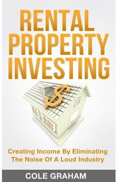 Coperta cărții 'Rental Property Investing: Creating Income By Eliminating The Noise Of A Loud Industry - Cole Graham'