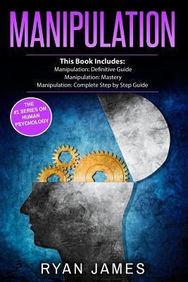 Manipulation: 3 Manuscripts - Manipulation Definitive Guide, Manipulation Mastery, Manipulation Complete Step by Step Guide - Ryan James
