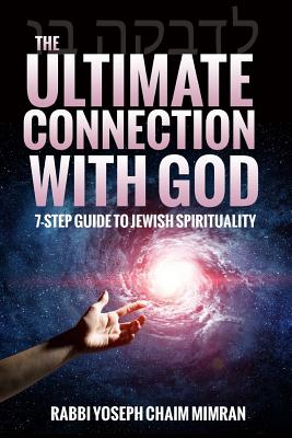The Ultimate Connection with God: A Practical 7-Step Guide on Jewish Enlightenment - Rabbi Yoseph Chaim Mimran