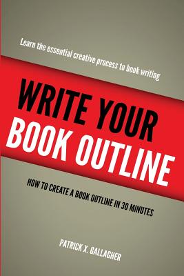 Write Your Book Outline: How to Create Your Book Outline in 30 Minutes - Patrick X. Gallagher