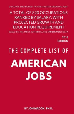 The Complete List of American Jobs: A Total of 820 Occupations Ranked by Salary, With Projected Growth Till 2026 and Education Requirement for Entry L - Jon Macon Ph. D.