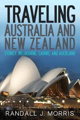 Traveling Australia and New Zealand: Sydney, Melbourne, Cairns, and Auckland - Randall Morris