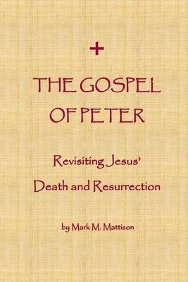 The Gospel of Peter: Revisiting Jesus' Death and Resurrection - Mark M. Mattison