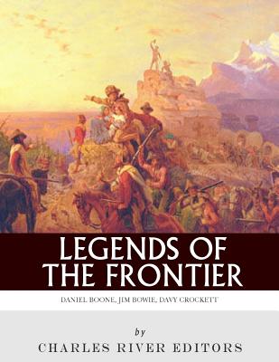 Legends of the Frontier: Daniel Boone, Davy Crockett and Jim Bowie - Charles River Editors