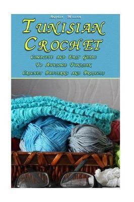 Tunisian Crochet: Complete and Easy Guide To Awesome Tunisian Crochet Patterns and Projects: (Tunisian Crochet Book) - Angela Miller