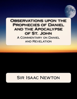 Observations upon the Prophecies of Daniel and the Apocalypse of St. John: Commentary on Daniel and Revelation - Isaac Newton