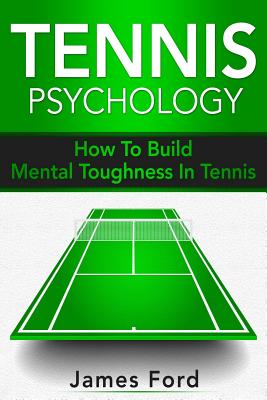 Tennis Psychology: How To Build Mental Toughness In Tennis - James Ford