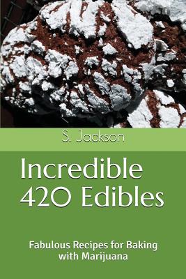 Incredible 420 Edibles: Fabulous Recipes for Baking with Marijuana - S. Jackson