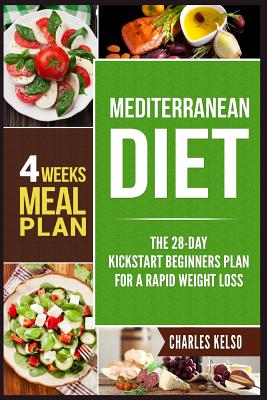 Mediterranean Diet: The 28-Day Kickstart Beginners Plan for a Rapid Weight Loss (4 Weeks Meal Plan) - Charles Kelso