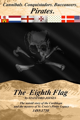 The Eighth Flag: Cannibals. Conquistadors. Buccaneers. PIRATES. The untold story of the Caribbean and the mystery of St. Croix's Pirate - Stanford Joines