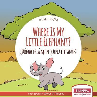Where Is My Little Elephant? - ¿Dónde está mi pequeña elefante?: Bilingual Children's Book Spanish English - Antonio Pahetti
