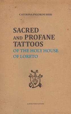 Sacred and Profane Tattoos: of the Holy House of Loreto - Alessandra Borroni