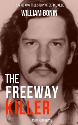 The Freeway Killer: The Shocking True Story of Serial Killer William Bonin - Roger Harrington