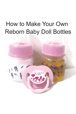 How to Make Your Own Reborn Baby Doll Bottles - Step by Step Instructions: Easy to Read Instructions - Unique Kids Boutique