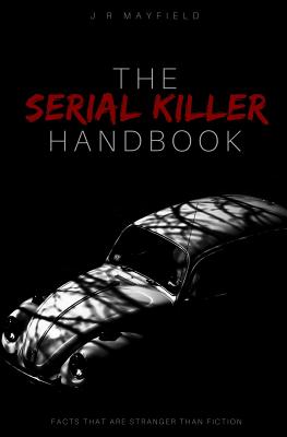 The Serial Killer Handbook: Facts That Are Stranger Than Fiction - J. R. Mayfield