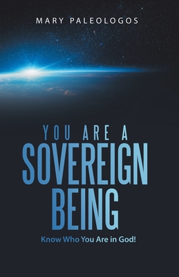 You Are a Sovereign Being: Know Who You Are in God! - Mary Paleologos