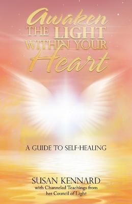 Awaken the Light Within Your Heart: A Guide to Self-Healing - Susan Kennard