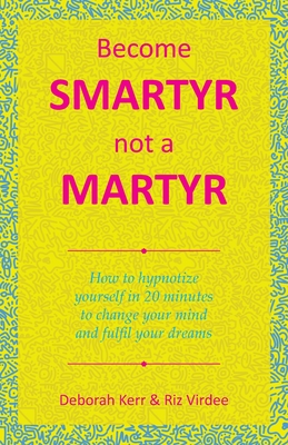 Become Smartyr Not a Martyr: How to Hypnotize Yourself in 20 Minutes to Change Your Mind and Fulfil Your Dreams - Deborah Kerr