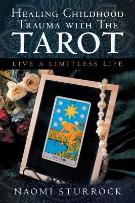 Healing Childhood Trauma with the Tarot: Live a Limitless Life - Naomi Sturrock