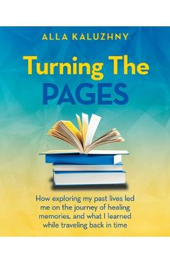 Coperta cărții 'Turning the Pages: How Exploring My Past Lives Led Me on the Journey of Healing Memories, and What I Learned While'