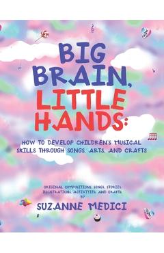 Coperta cărții 'Big Brain, Little Hands: How to Develop Children's Musical Skills Through Songs, Arts, and Crafts - Suzanne Medici'
