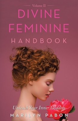 Divine Feminine Handbook Volume Ii: Unleash Your Inner Goddess - Marilyn Pabon